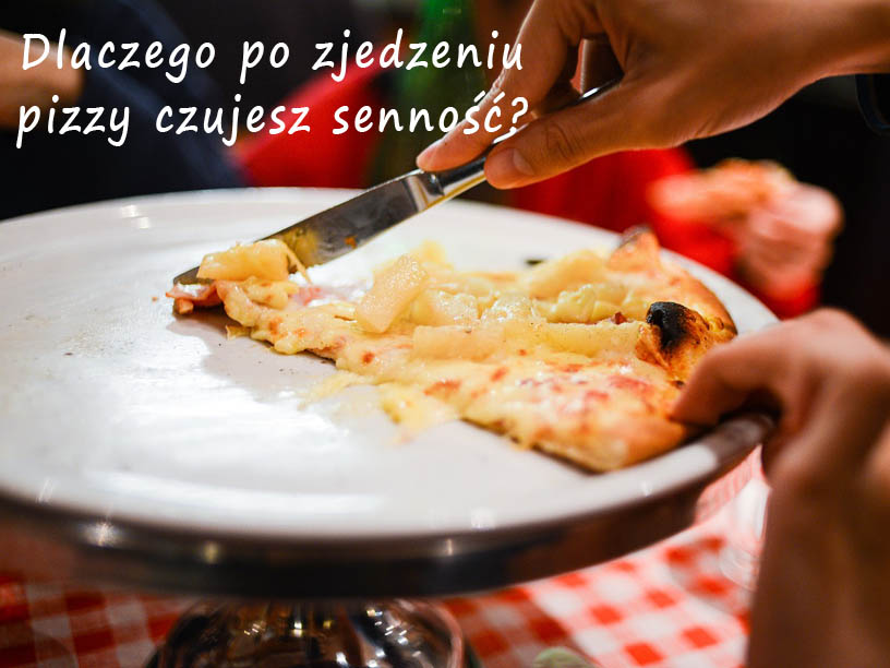 Dlaczego po zjedzeniu super pizzy czujesz senność?